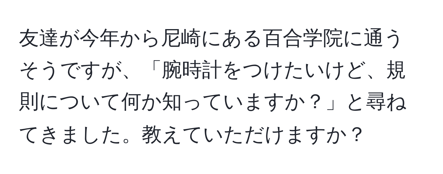 友達が今年から尼崎にある百合学院に通うそうですが、「腕時計をつけたいけど、規則について何か知っていますか？」と尋ねてきました。教えていただけますか？