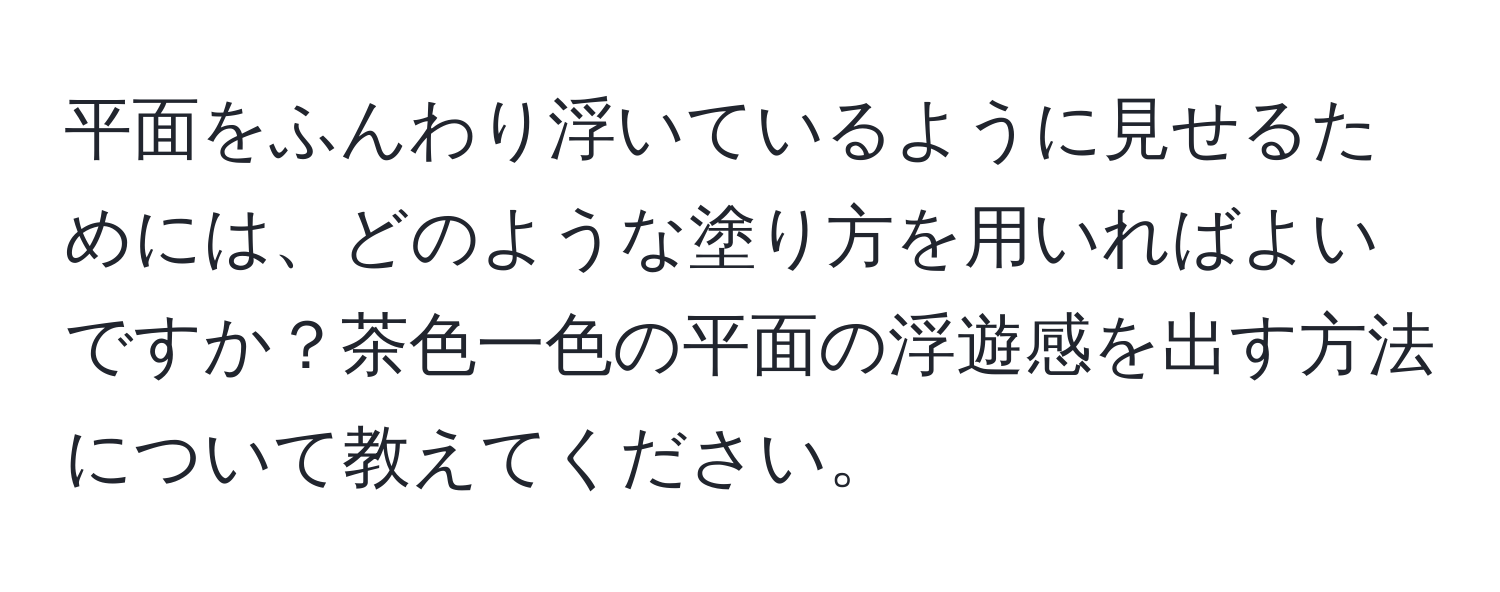 平面をふんわり浮いているように見せるためには、どのような塗り方を用いればよいですか？茶色一色の平面の浮遊感を出す方法について教えてください。