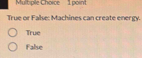 Solved: True or False: Machines can create energy. True False [Others]