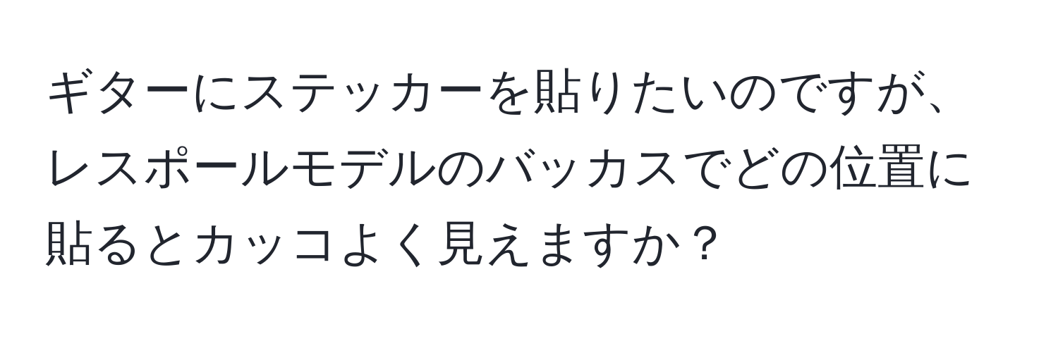 ギターにステッカーを貼りたいのですが、レスポールモデルのバッカスでどの位置に貼るとカッコよく見えますか？