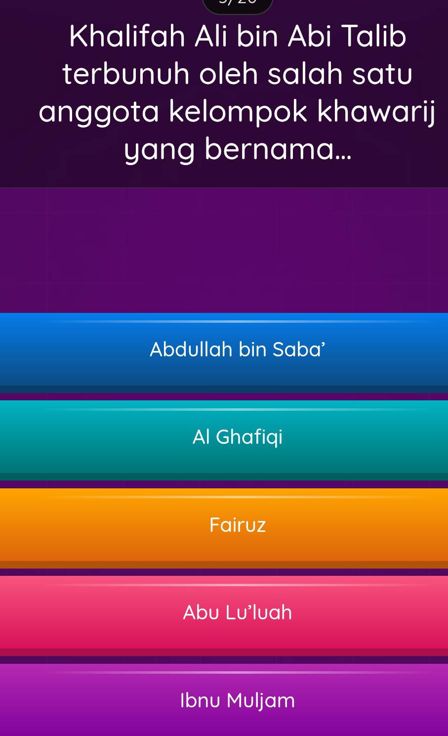 Khalifah Ali bin Abi Talib
terbunuh oleh salah satu
anggota kelompok khawarij
yang bernama...
Abdullah bin Saba'
Al Ghafiqi
Fairuz
Abu Lu'luah
Ibnu Muljam