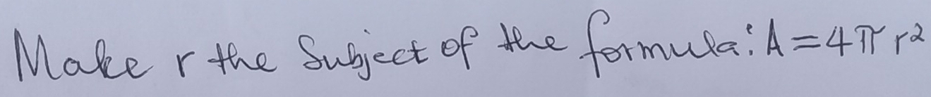 Make r the Sugject of the formula! A=4π r^2