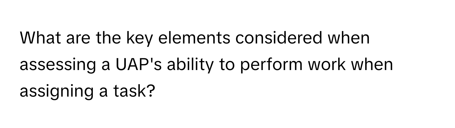 What are the key elements considered when assessing a UAP's ability to perform work when assigning a task?