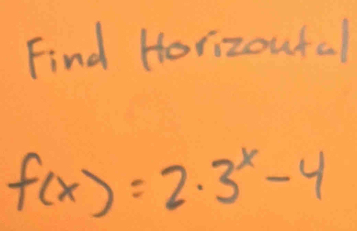 Find Horizoufal
f(x)=2· 3^x-4