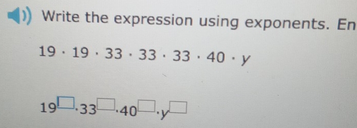 Write the expression using exponents. En
19· 19· 33· 33· 33· 40· y
19^(□)· 33^(□)· 40^(□)· y^(□)