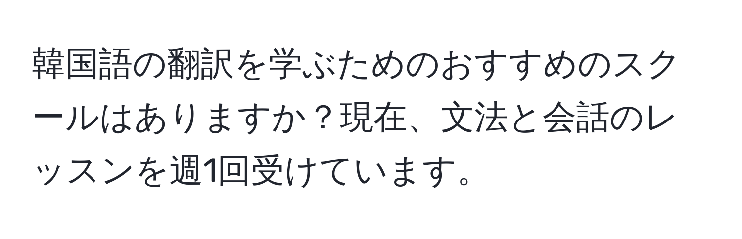 韓国語の翻訳を学ぶためのおすすめのスクールはありますか？現在、文法と会話のレッスンを週1回受けています。