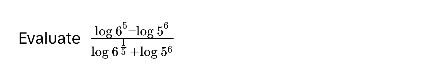 Evaluate $fraclog 6^(5 - log 5^6)log 6^(frac1)5 + log 5^6$