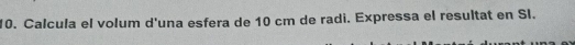 Calcula el volum d'una esfera de 10 cm de radi. Expressa el resultat en Sl.