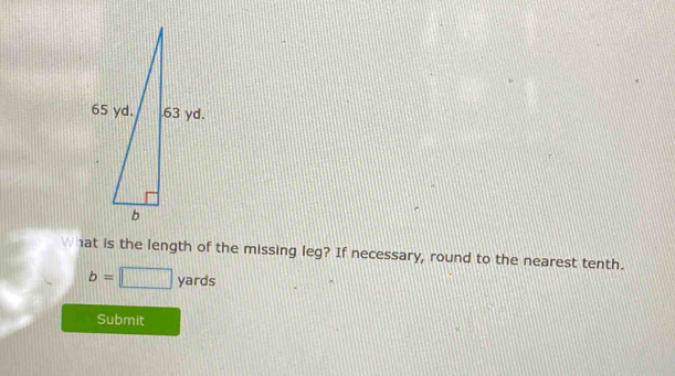 hat is the length of the missing leg? If necessary, round to the nearest tenth.
b=□ yards
Submit