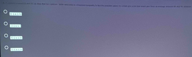 eed io and i1 tes tm Rnd two qoirces. Wle and sice a compoond inequally to had the prsible vaues for a thast quie scons that would give them an average behreen 85 and 90, icershon
31 SM>9
-2* 45
16* 4* 81
11/ 4=9