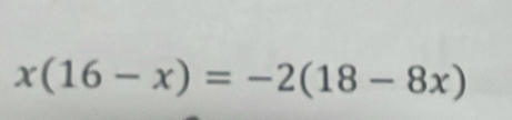 x(16-x)=-2(18-8x)