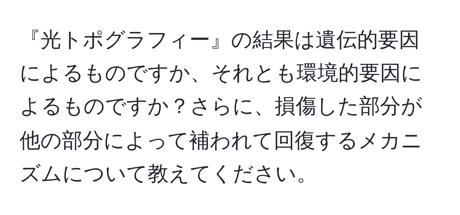 『光トポグラフィー』の結果は遺伝的要因によるものですか、それとも環境的要因によるものですか？さらに、損傷した部分が他の部分によって補われて回復するメカニズムについて教えてください。