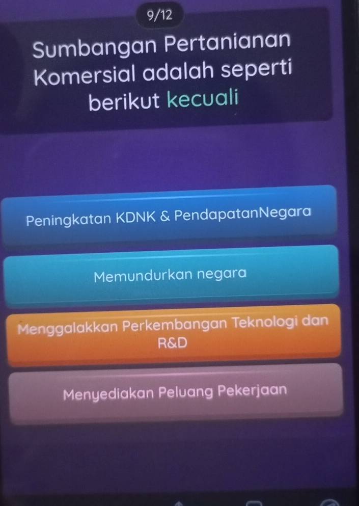 9/12
Sumbangan Pertanianan
Komersial adalah seperti
berikut kecuali
Peningkatan KDNK & PendapatanNegara
Memundurkan negara
Menggalakkan Perkembangan Teknologi dan
R&D
Menyediakan Peluang Pekerjaan