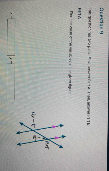 This question has two parts. First, answer Part A. Then, answer Part B.
Part A
Find the value of the variables in the given figure.
x=□ ,y=□