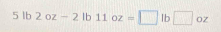 5lb2oz-2lb11oz=□ lb□ oz