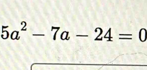 5a^2-7a-24=0