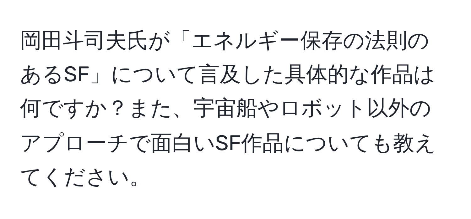 岡田斗司夫氏が「エネルギー保存の法則のあるSF」について言及した具体的な作品は何ですか？また、宇宙船やロボット以外のアプローチで面白いSF作品についても教えてください。