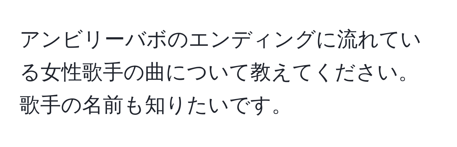 アンビリーバボのエンディングに流れている女性歌手の曲について教えてください。歌手の名前も知りたいです。