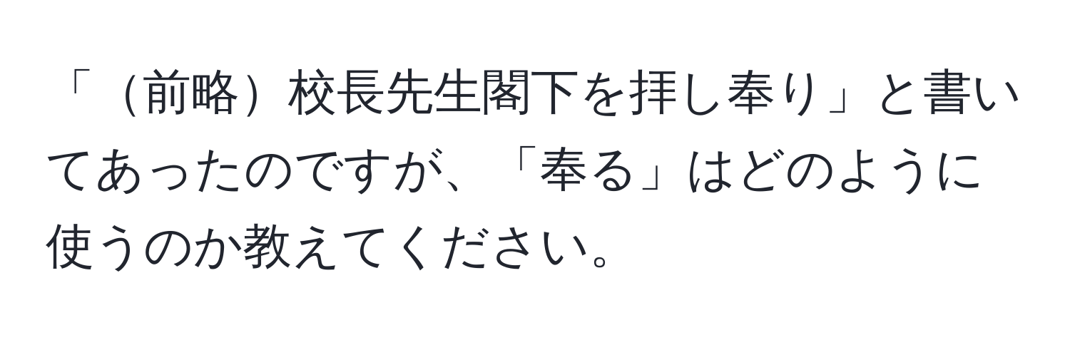 「前略校長先生閣下を拝し奉り」と書いてあったのですが、「奉る」はどのように使うのか教えてください。