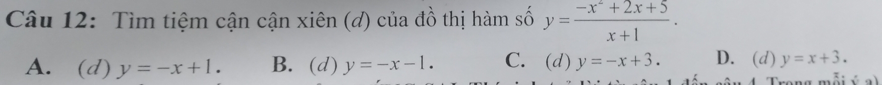 Tìm tiệm cận cận xiên (đ) của đồ thị hàm số y= (-x^2+2x+5)/x+1 .
C. D. (d) y=x+3.
A. (d) y=-x+1. B. (d) y=-x-1. (d)y=-x+3. 
4 Trong mỗi ý2)