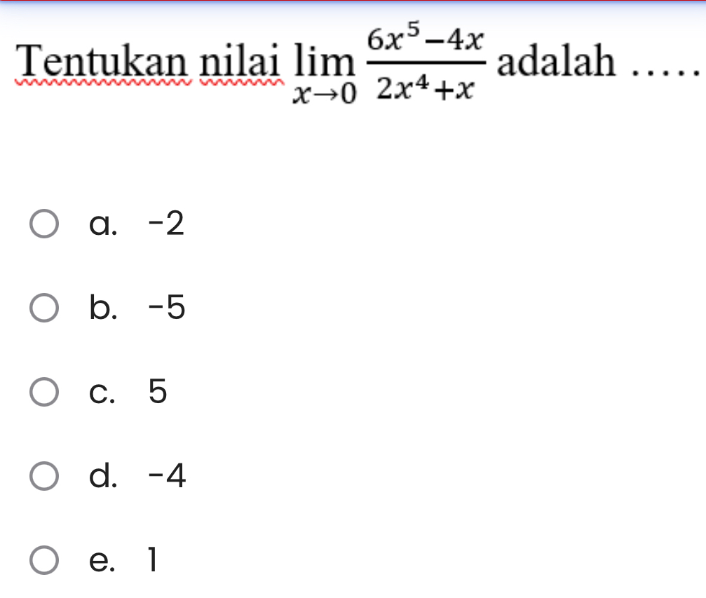 Tentukan nilai limlimits _xto 0 (6x^5-4x)/2x^4+x  adalah
a. -2
b. -5
c. 5
d. -4
e. 1