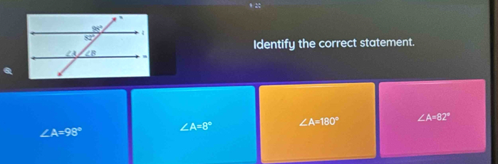 Identify the correct statement.
∠ A=180°
∠ A=82°
∠ A=98°
∠ A=8°