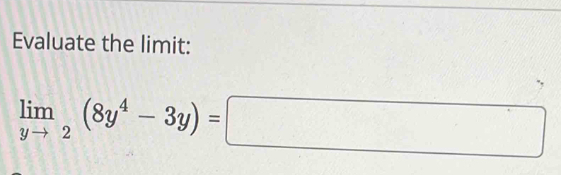 Evaluate the limit:
limlimits _yto 2(8y^4-3y)=□