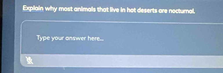 Explain why most animals that live in hot deserts are nocturnal. 
Type your answer here...