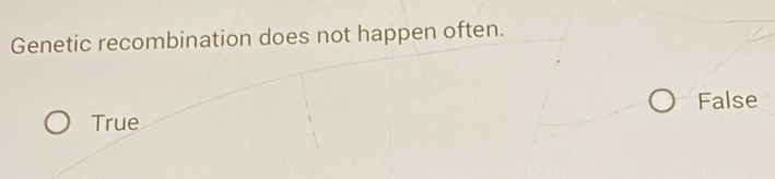 Genetic recombination does not happen often.
False
True