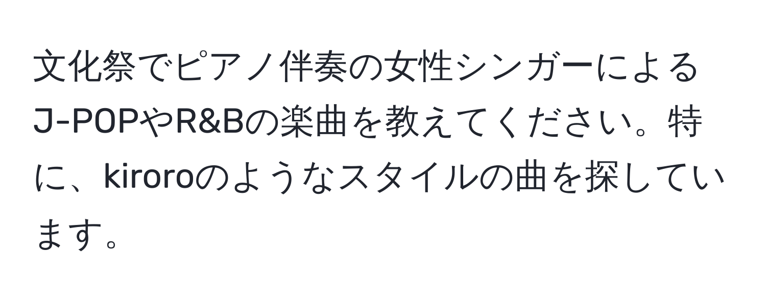 文化祭でピアノ伴奏の女性シンガーによるJ-POPやR&Bの楽曲を教えてください。特に、kiroroのようなスタイルの曲を探しています。