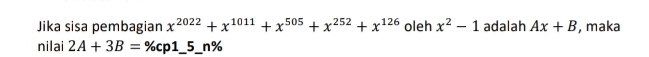 Jika sisa pembagian x^(2022)+x^(1011)+x^(505)+x^(252)+x^(126) oleh x^2-1 adalah Ax+B , maka 
nilai 2A+3B=% cp1_ 5_ n%