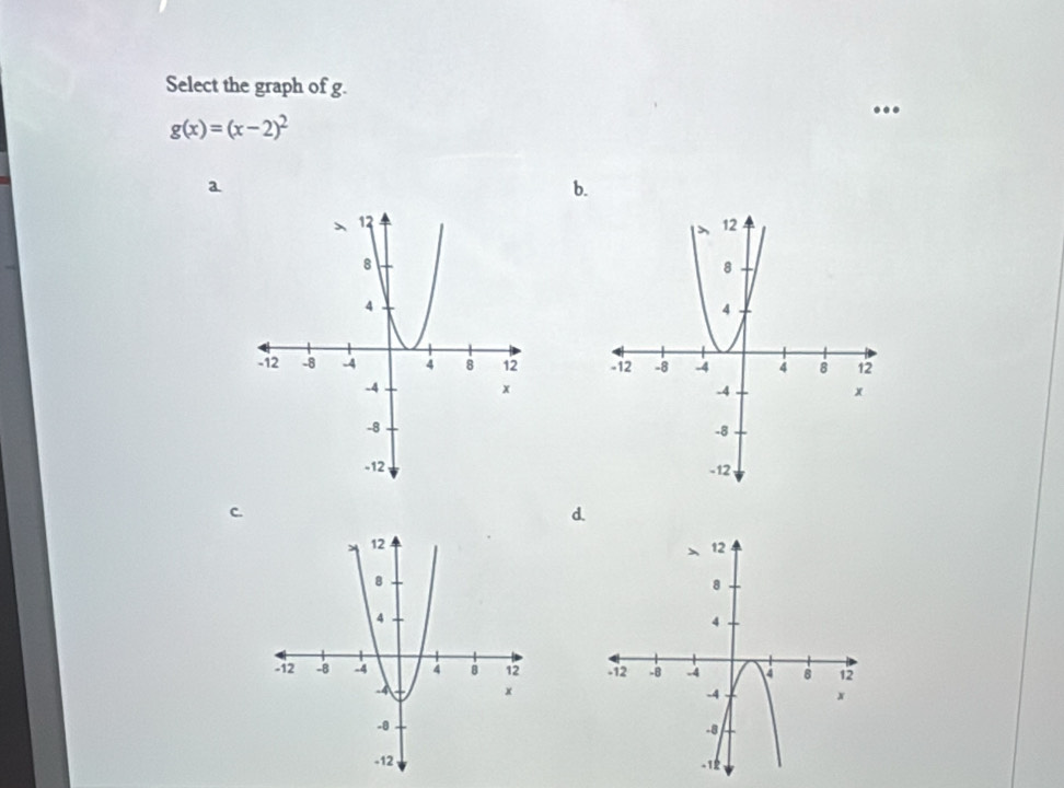 Select the graph of g.
g(x)=(x-2)^2
a
b.

d.