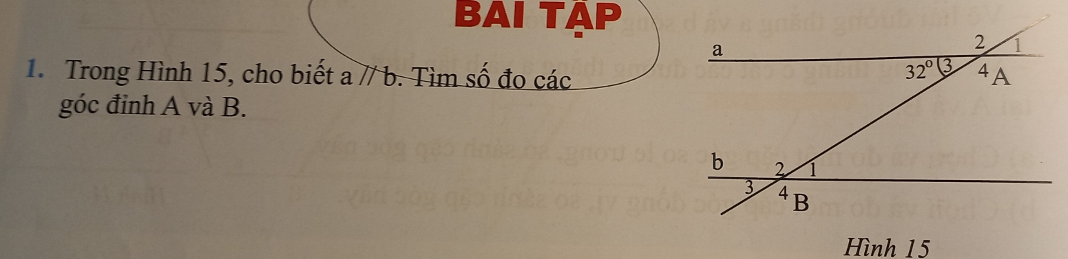 BAI TÁP
1. Trong Hình 15, cho biết aparallel b Tìm số đo các
góc đỉnh A và B.
Hình 15