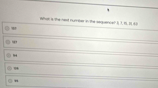 What is the next number in the sequence? 3, 7, 15, 31, 63
137
127
94
126
95