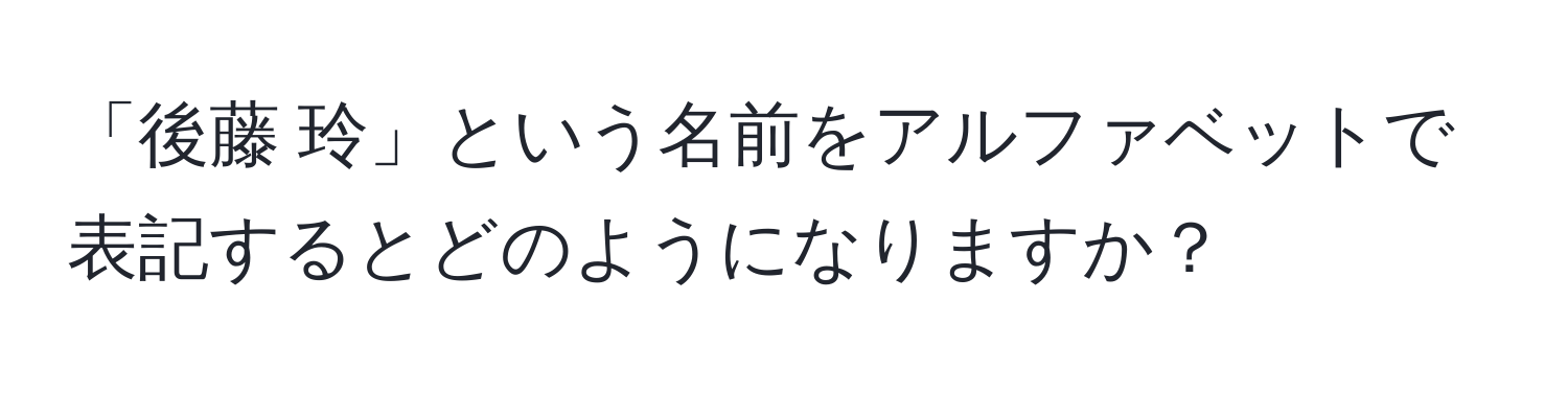 「後藤 玲」という名前をアルファベットで表記するとどのようになりますか？