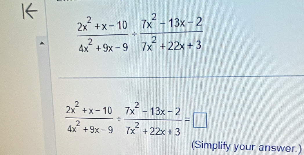 I←
 (2x^2+x-10)/4x^2+9x-9 /  (7x^2-13x-2)/7x^2+22x+3 
 (2x^2+x-10)/4x^2+9x-9 /  (7x^2-13x-2)/7x^2+22x+3 =□
(Simplify your answer.)