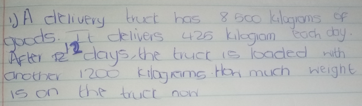 A delivery truck has 8 5c0 klagoms of 
goods. It delivers 425 kilogram each day. 
After edays, the bucc is looded with 
another 1200 kiagRims. Hon much weight 
is on the truck now