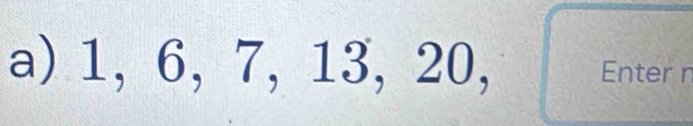 1, 6, 7, 13, 20, Enter n