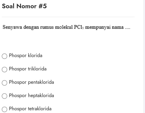 Soal Nomor #5
Senyawa dengan rumus molekul PCls mempunyai nama ....
Phospor klorida
Phospor triklorida
Phospor pentaklorida
Phospor heptaklorida
Phospor tetraklorida