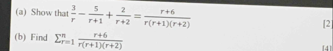 Show that  3/r - 5/r+1 + 2/r+2 = (r+6)/r(r+1)(r+2) 
[2] 
(b) Find sumlimits _(r=1)^n (r+6)/r(r+1)(r+2) 
[4]