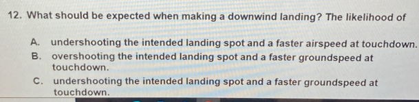 Solved: What should be expected when making a downwind landing? The ...