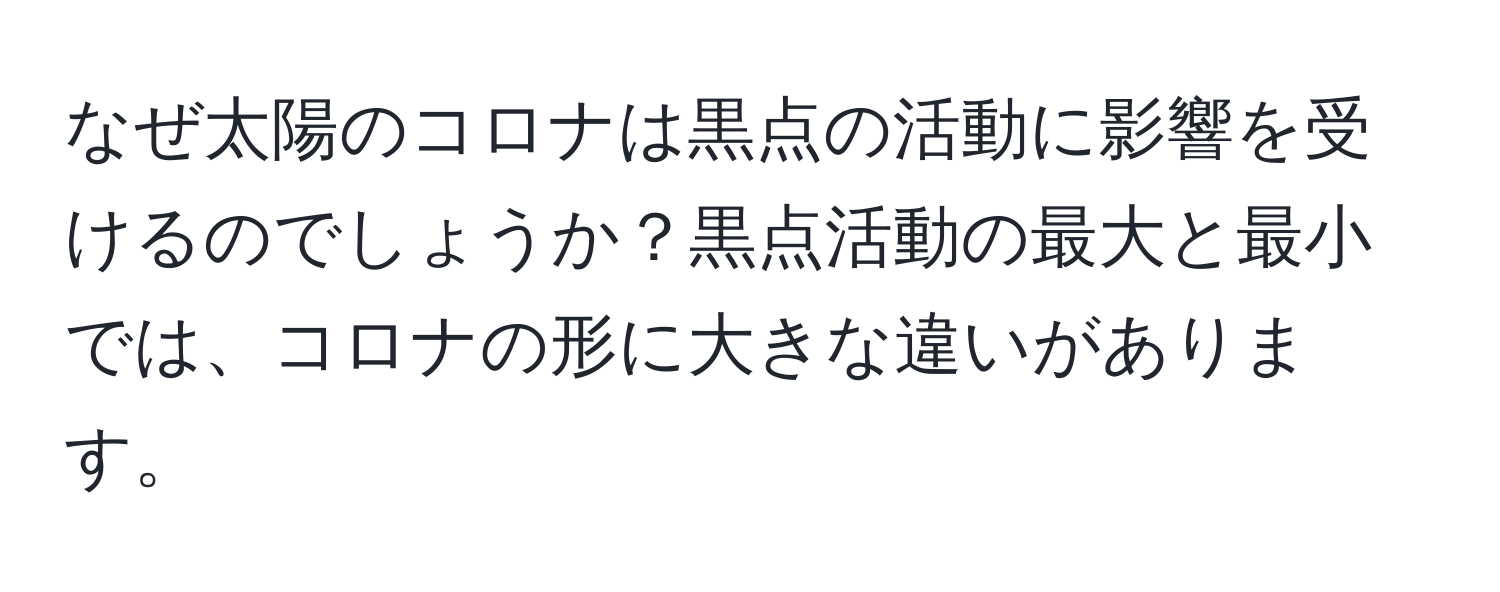 なぜ太陽のコロナは黒点の活動に影響を受けるのでしょうか？黒点活動の最大と最小では、コロナの形に大きな違いがあります。