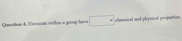 Elements within a group have □ chemical and physical properties.