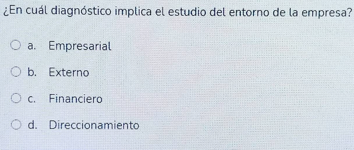 ¿En cuál diagnóstico implica el estudio del entorno de la empresa?
a. Empresarial
b. Externo
c. Financiero
d. Direccionamiento