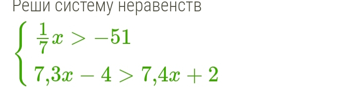 Реши систему неравенств
beginarrayl  1/7 x>-51 7,3x-4>7,4x+2endarray.