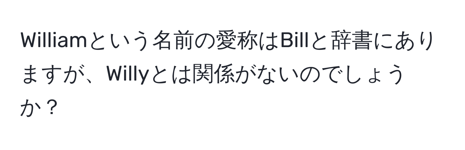 Williamという名前の愛称はBillと辞書にありますが、Willyとは関係がないのでしょうか？