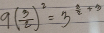 9( 3/2 )^2=3^(frac 3)2+3