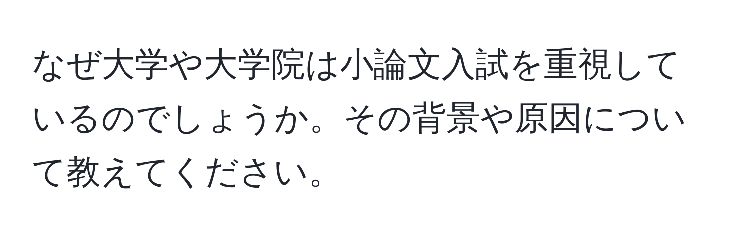 なぜ大学や大学院は小論文入試を重視しているのでしょうか。その背景や原因について教えてください。