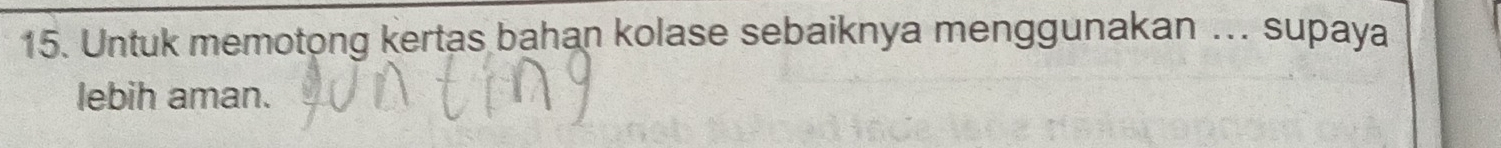 Untuk memotong kertas bahan kolase sebaiknya menggunakan …. supaya 
lebih aman.