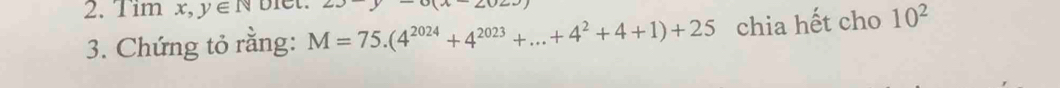 Tim. x,y∈ N biet. 
3. Chứng tỏ rằng: M=75.(4^(2024)+4^(2023)+...+4^2+4+1)+25 chia hết cho 10^2